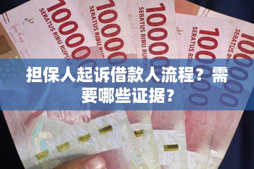 武汉担保人起诉借款人流程?需要哪些证据? 武汉担保人起诉借款人流程?需要哪些证据?