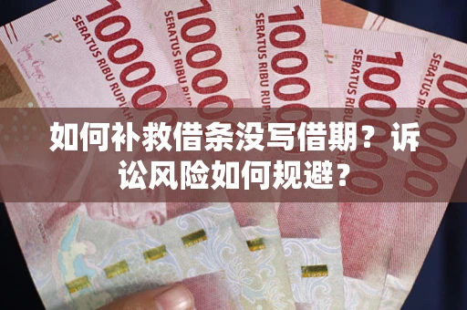 武汉如何补救借条没写借期？诉讼风险如何规避？