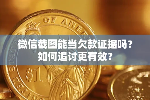 武汉微信截图能当欠款证据吗？如何追讨更有效？