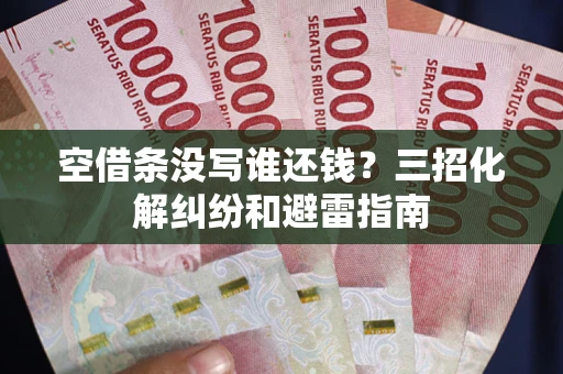 武汉空借条没写谁还钱？三招化解纠纷和避雷指南