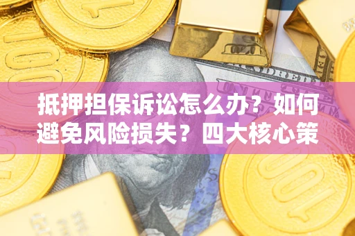 武汉抵押担保诉讼怎么办？如何避免风险损失？四大核心策略全解读