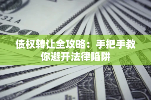 武汉债权转让全攻略：手把手教你避开法律陷阱