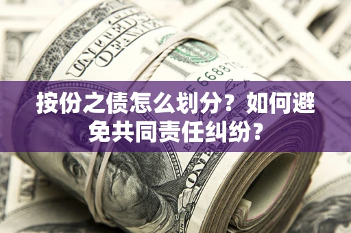 武汉按份之债怎么划分？如何避免共同责任纠纷？