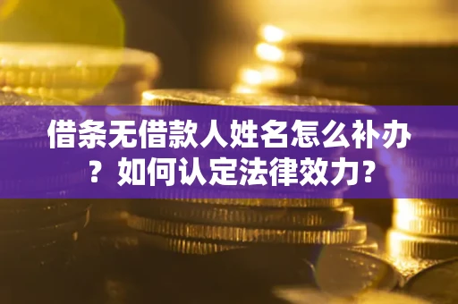 武汉借条无借款人姓名怎么补办？如何认定法律效力？