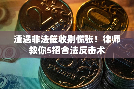武汉遭遇非法催收别慌张！律师教你5招合法反击术