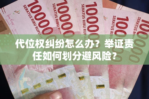 武汉代位权纠纷怎么办？举证责任如何划分避风险？