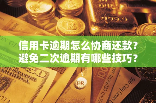 武汉信用卡逾期怎么协商还款？避免二次逾期有哪些技巧？
