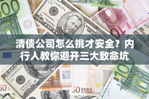 武汉清债公司怎么挑才安全?内行人教你避开三大致命坑 武汉清债公司怎么挑才安全?内行人教你避开三大致命坑