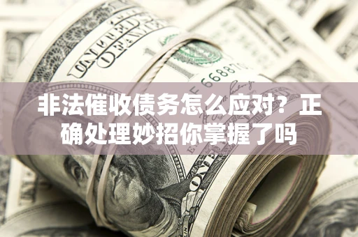 武汉非法催收债务怎么应对？正确处理妙招你掌握了吗