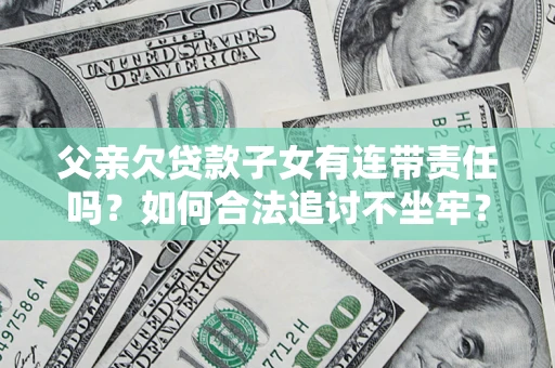 武汉父亲欠贷款子女有连带责任吗？如何合法追讨不坐牢？