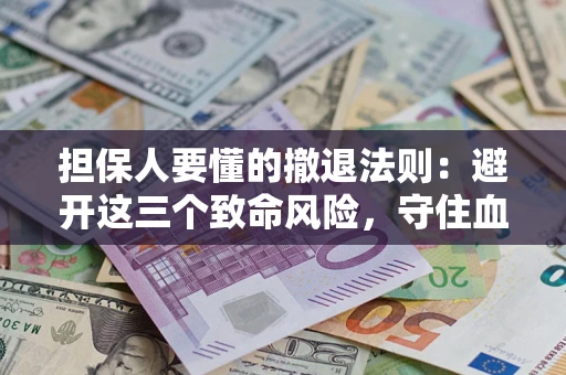 武汉担保人要懂的撤退法则：避开这三个致命风险，守住血汗钱