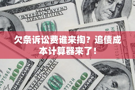 武汉欠条诉讼费谁来掏？追债成本计算器来了！