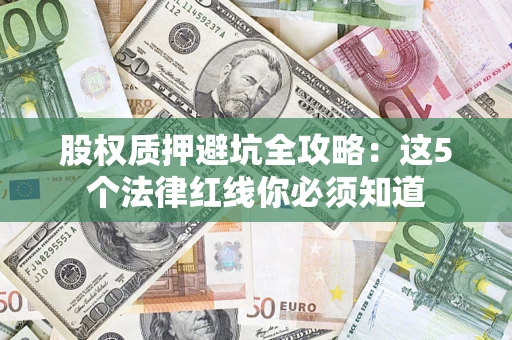 武汉股权质押避坑全攻略：这5个法律红线你必须知道