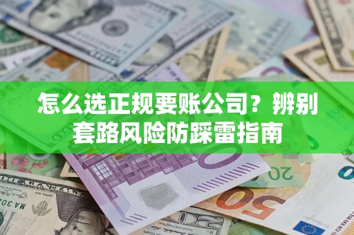 武汉怎么选正规要账公司？辨别套路风险防踩雷指南