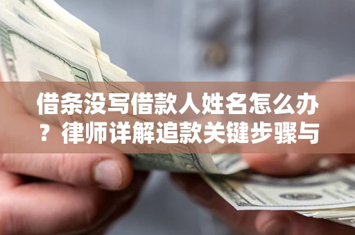 武汉借条没写借款人姓名怎么办？律师详解追款关键步骤与证据链构建