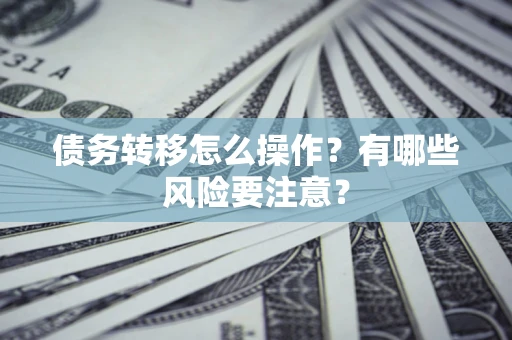 武汉债务转移怎么操作？有哪些风险要注意？