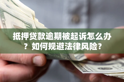 武汉抵押贷款逾期被起诉怎么办？如何规避法律风险？