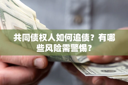武汉共同债权人如何追债？有哪些风险需警惕？
