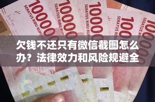 武汉欠钱不还只有微信截图怎么办？法律效力和风险规避全解析