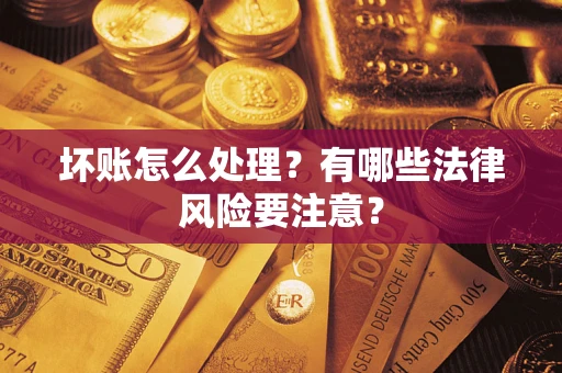 武汉坏账怎么处理？有哪些法律风险要注意？