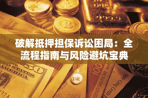 武汉破解抵押担保诉讼困局:全流程指南与风险避坑宝典 武汉破解抵押担保诉讼困局:全流程指南与风险避坑宝典
