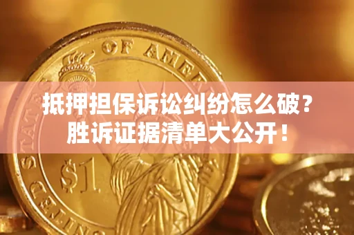 武汉抵押担保诉讼纠纷怎么破？胜诉证据清单大公开！