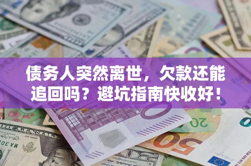 武汉债务人突然离世，欠款还能追回吗？避坑指南快收好！