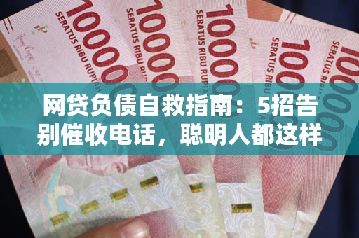 武汉网贷负债自救指南：5招告别催收电话，聪明人都这样做