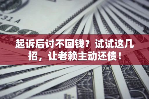 武汉起诉后讨不回钱？试试这几招，让老赖主动还债！