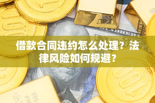 武汉借款合同违约怎么处理？法律风险如何规避？