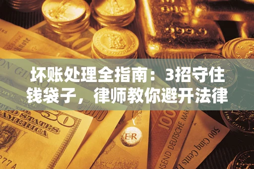 武汉坏账处理全指南：3招守住钱袋子，律师教你避开法律雷区