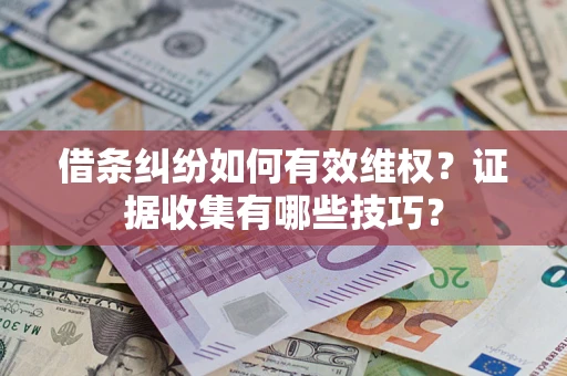 武汉借条纠纷如何有效维权？证据收集有哪些技巧？