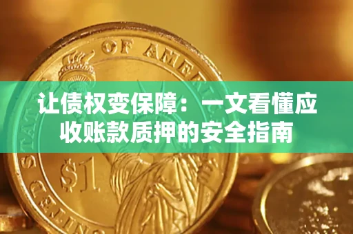 武汉让债权变保障：一文看懂应收账款质押的安全指南
