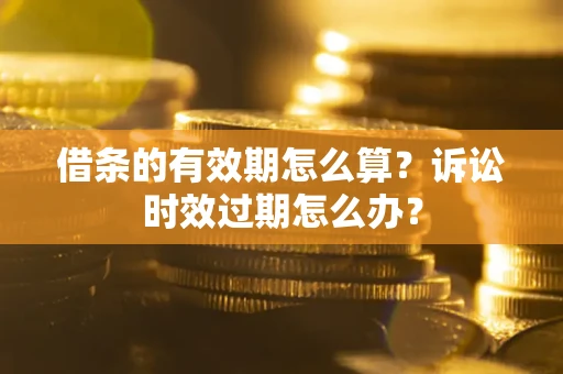 武汉借条的有效期怎么算？诉讼时效过期怎么办？