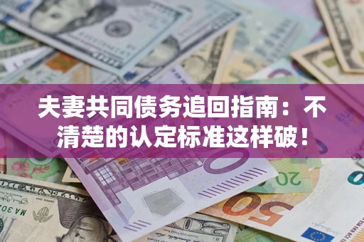 武汉夫妻共同债务追回指南：不清楚的认定标准这样破！