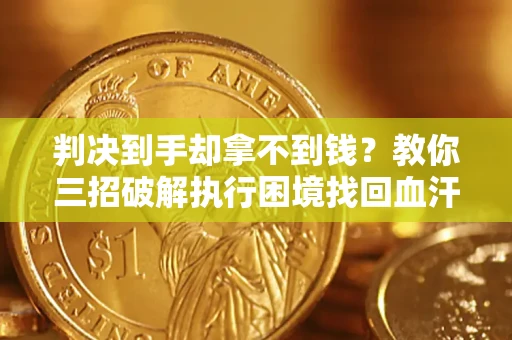 武汉判决到手却拿不到钱？教你三招破解执行困境找回血汗钱