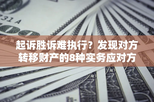武汉起诉胜诉难执行？发现对方转移财产的8种实务应对方案