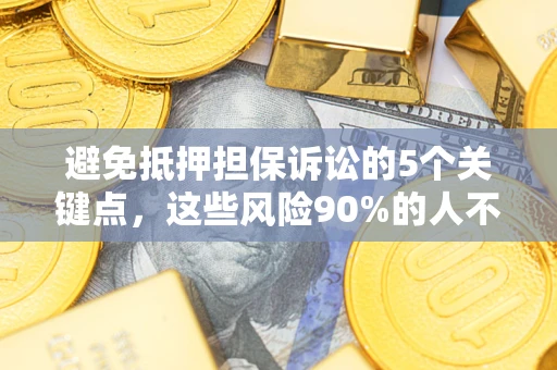 武汉避免抵押担保诉讼的5个关键点，这些风险90%的人不知道！