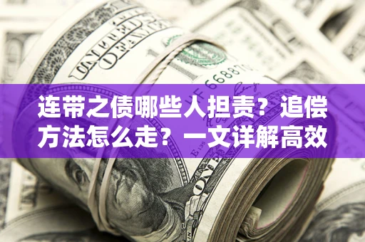 武汉连带之债哪些人担责？追偿方法怎么走？一文详解高效维权流程