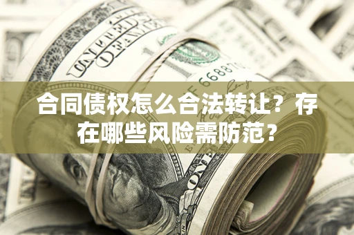 武汉合同债权怎么合法转让？存在哪些风险需防范？