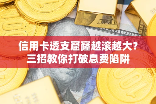 武汉信用卡透支窟窿越滚越大？三招教你打破息费陷阱
