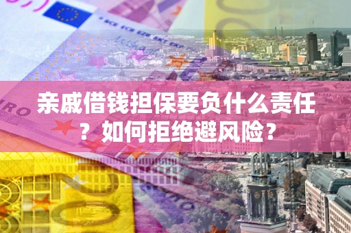 武汉亲戚借钱担保要负什么责任？如何拒绝避风险？