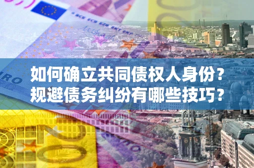 武汉如何确立共同债权人身份？规避债务纠纷有哪些技巧？