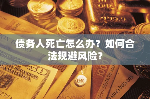 武汉债务人死亡怎么办？如何合法规避风险？