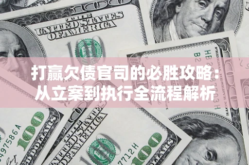 武汉打赢欠债官司的必胜攻略：从立案到执行全流程解析