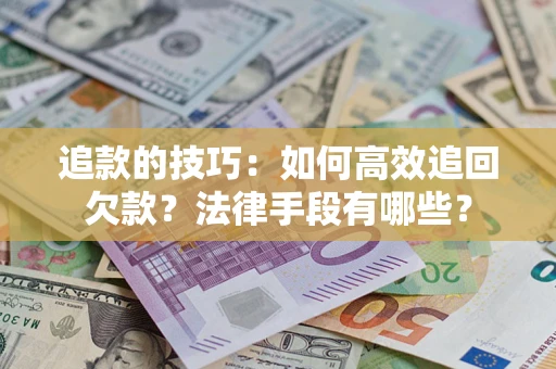 武汉追款的技巧：如何高效追回欠款？法律手段有哪些？