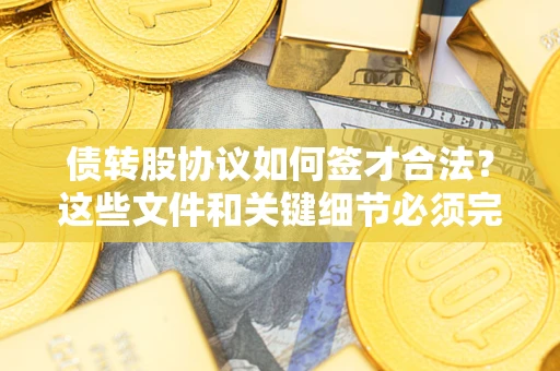 武汉债转股协议如何签才合法？这些文件和关键细节必须完整