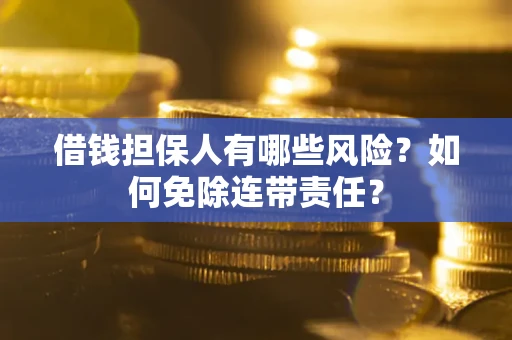 武汉借钱担保人有哪些风险？如何免除连带责任？