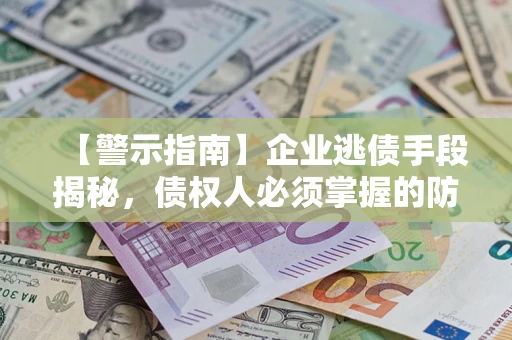 武汉【警示指南】企业逃债手段揭秘，债权人必须掌握的防坑宝典