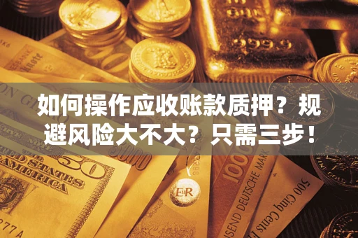 武汉如何操作应收账款质押？规避风险大不大？只需三步！